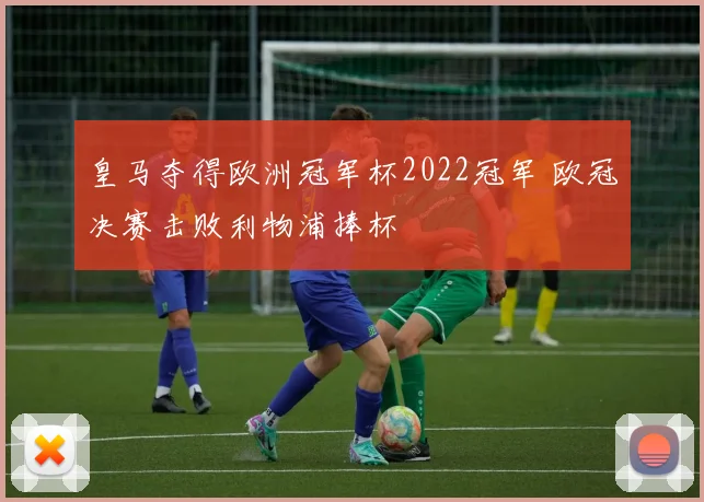 皇马夺得欧洲冠军杯2022冠军 欧冠决赛击败利物浦捧杯