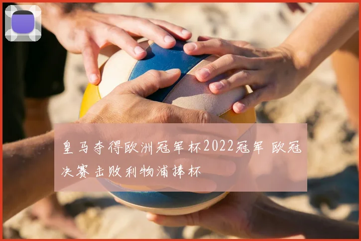 皇马夺得欧洲冠军杯2022冠军 欧冠决赛击败利物浦捧杯