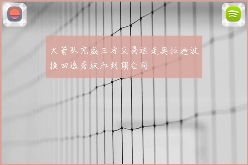 火箭队完成三方交易送走奥拉迪波换回选秀权和到期合同