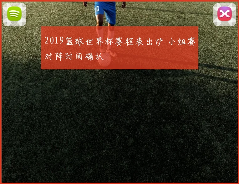 2019篮球世界杯赛程表出炉 小组赛对阵时间确认