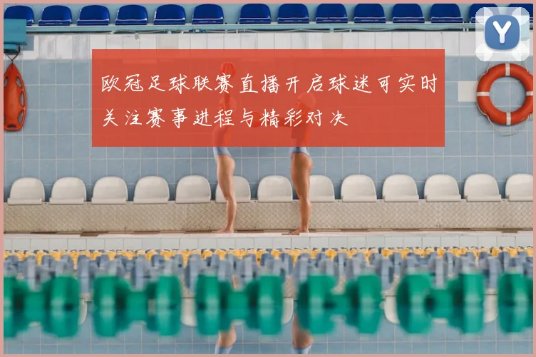 欧冠足球联赛直播开启球迷可实时关注赛事进程与精彩对决