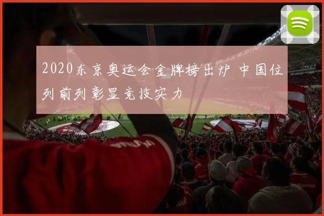 2020东京奥运会金牌榜出炉 中国位列前列彰显竞技实力