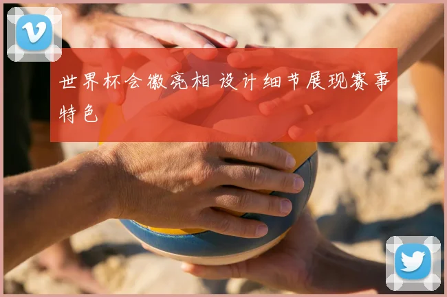 世界杯会徽亮相 设计细节展现赛事特色