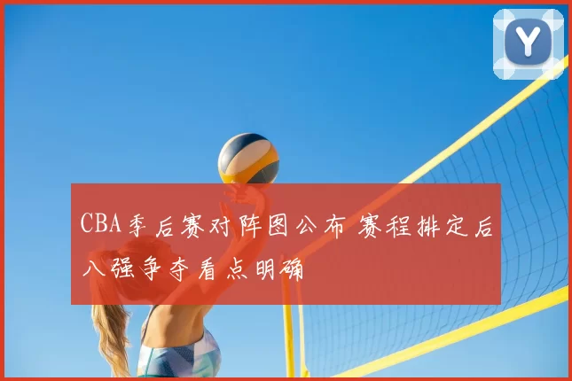 CBA季后赛对阵图公布 赛程排定后八强争夺看点明确