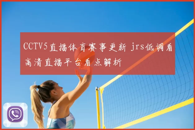 CCTV5直播体育赛事更新 jrs低调看高清直播平台看点解析
