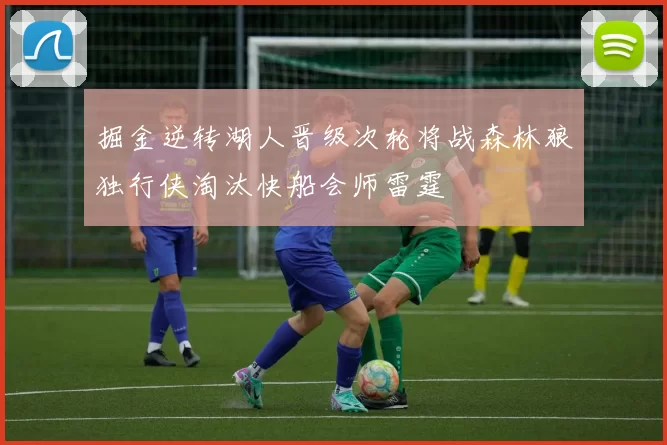 掘金逆转湖人晋级次轮将战森林狼独行侠淘汰快船会师雷霆