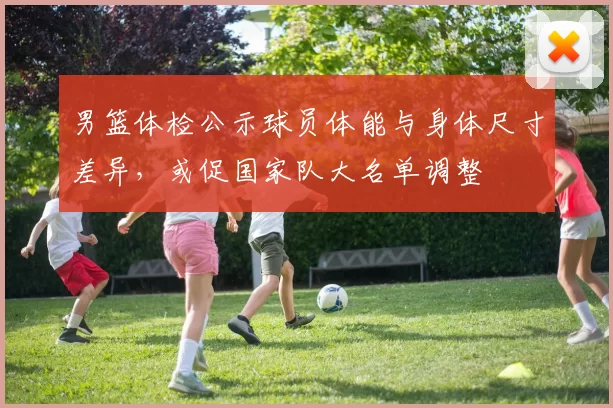 男篮体检公示球员体能与身体尺寸差异，或促国家队大名单调整