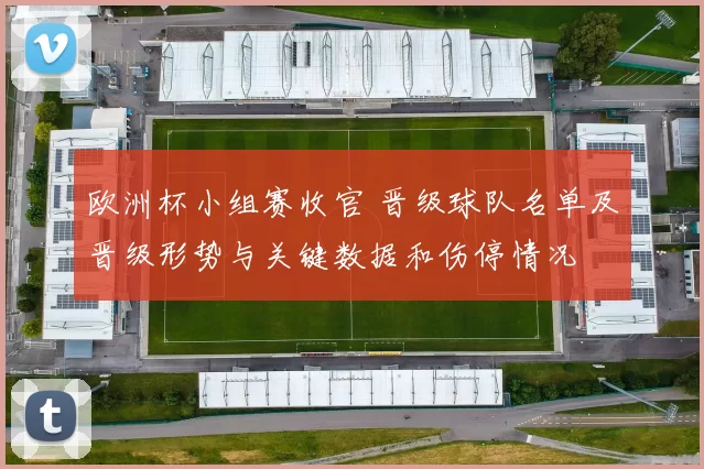 欧洲杯小组赛收官 晋级球队名单及晋级形势与关键数据和伤停情况