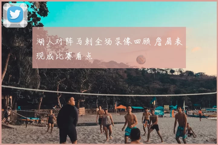 湖人对阵马刺全场录像回顾 詹眉表现成比赛看点