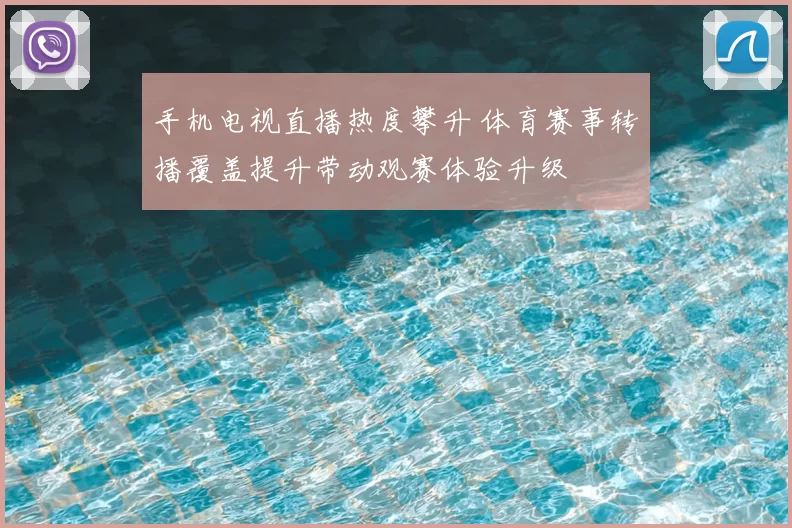 手机电视直播热度攀升 体育赛事转播覆盖提升带动观赛体验升级