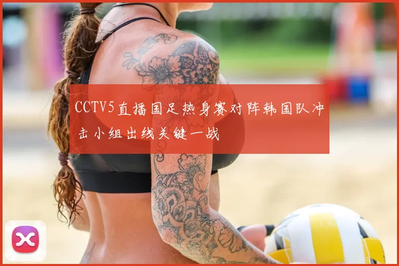 CCTV5直播国足热身赛对阵韩国队冲击小组出线关键一战
