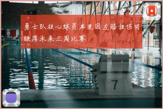 勇士队核心球员库里因左膝扭伤将缺席未来三周比赛