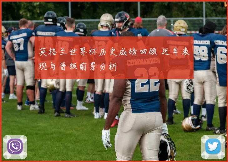 英格兰世界杯历史成绩回顾 近年表现与晋级前景分析