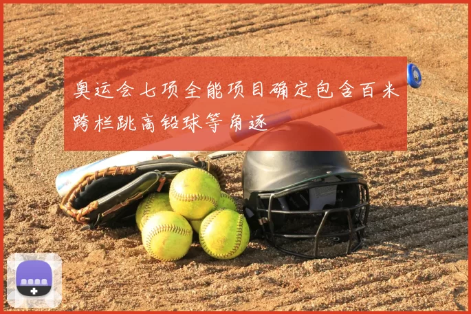 奥运会七项全能项目确定包含百米跨栏跳高铅球等角逐