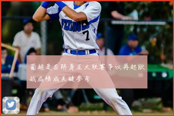 葡超是否跻身五大联赛争议再起欧战成绩成关键参考
