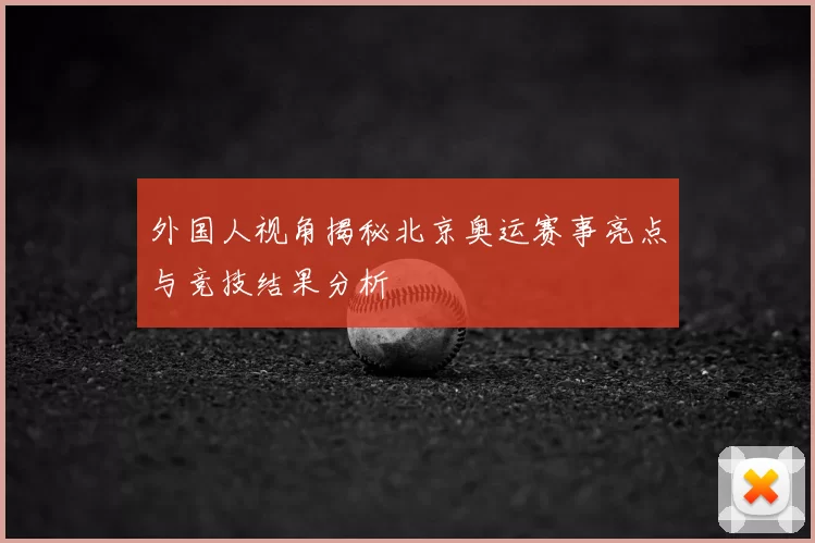外国人视角揭秘北京奥运赛事亮点与竞技结果分析