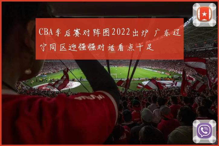 CBA季后赛对阵图2022出炉 广东辽宁同区迎强强对话看点十足