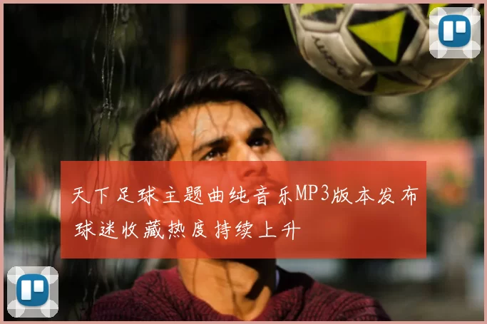 天下足球主题曲纯音乐MP3版本发布 球迷收藏热度持续上升