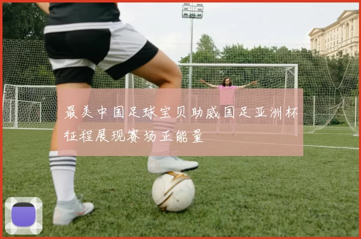 最美中国足球宝贝助威国足亚洲杯征程展现赛场正能量