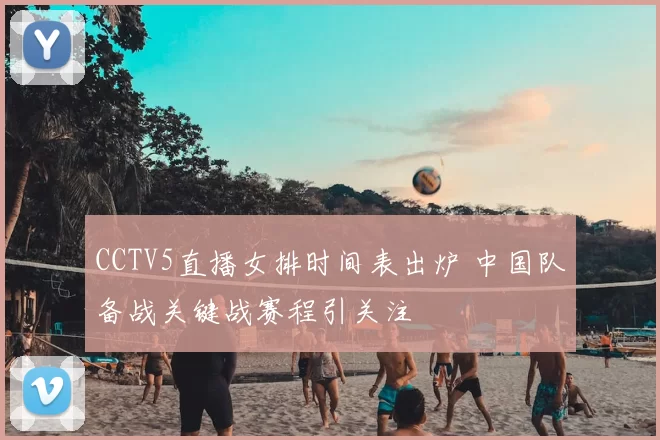 CCTV5直播女排时间表出炉 中国队备战关键战赛程引关注