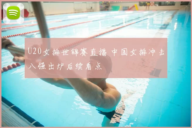 U20女排世锦赛直播 中国女排冲击八强出炉后续看点