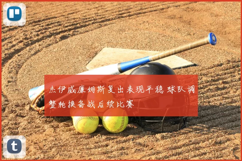 杰伊威廉姆斯复出表现平稳 球队调整轮换备战后续比赛