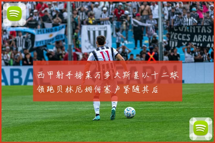西甲射手榜莱万多夫斯基以十二球领跑贝林厄姆何塞卢紧随其后