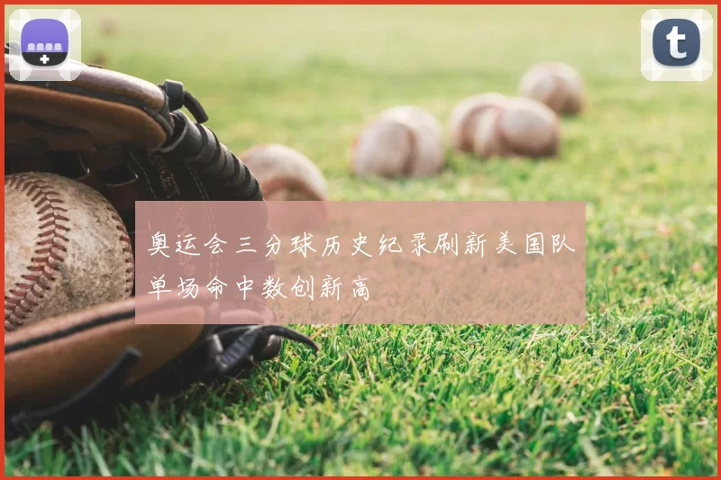 奥运会三分球历史纪录刷新美国队单场命中数创新高