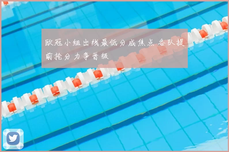 欧冠小组出线最低分成焦点 各队提前抢分力争晋级