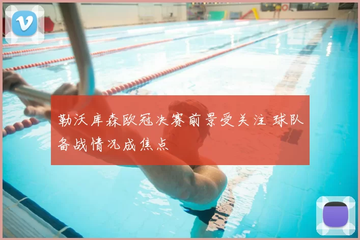 勒沃库森欧冠决赛前景受关注 球队备战情况成焦点