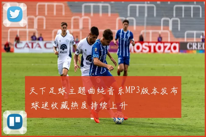 天下足球主题曲纯音乐MP3版本发布 球迷收藏热度持续上升