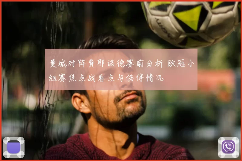 曼城对阵费耶诺德赛前分析 欧冠小组赛焦点战看点与伤停情况