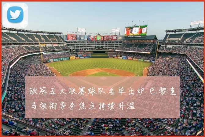 欧冠五大联赛球队名单出炉 巴黎皇马领衔争夺焦点持续升温