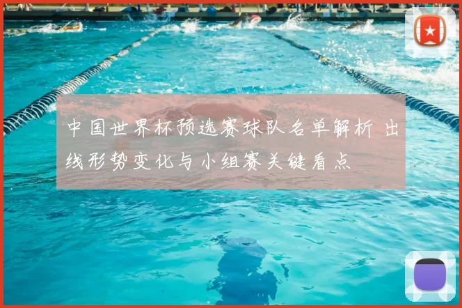 中国世界杯预选赛球队名单解析 出线形势变化与小组赛关键看点
