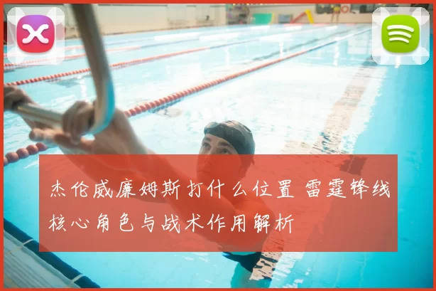 杰伦威廉姆斯打什么位置 雷霆锋线核心角色与战术作用解析