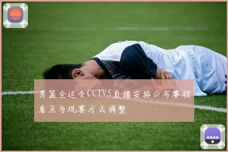 男篮全运会CCTV5直播安排公布赛程看点与观赛方式调整