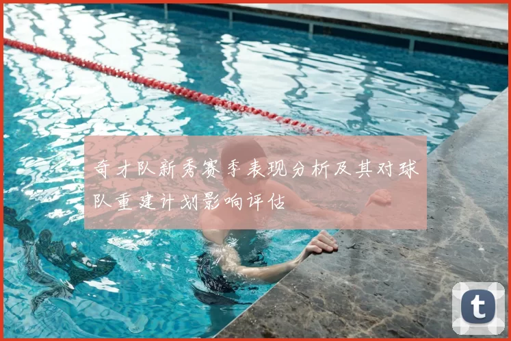 奇才队新秀赛季表现分析及其对球队重建计划影响评估